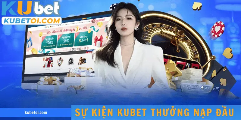 Sự kiện Kubet thưởng nạp đầu nhanh chóng trở nên đình đám