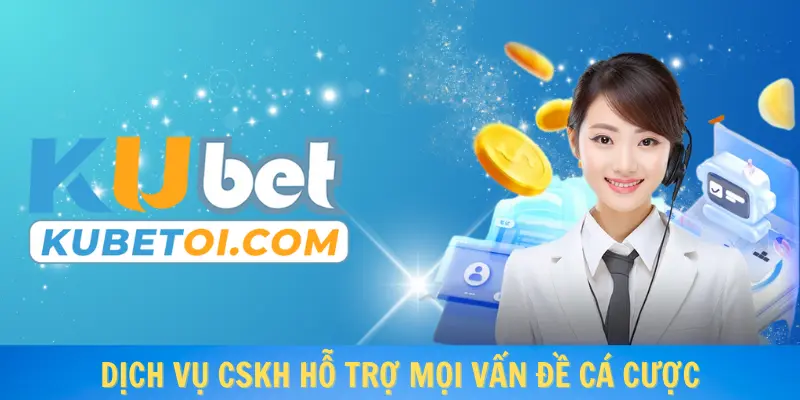 Dịch vụ cskh hỗ trợ mọi vấn đề cá cược