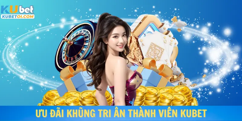 Ưu đãi khủng tri ân thành viên Kubet