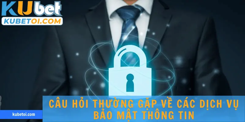 Câu hỏi thường gặp về các dịch vụ bảo mật thông tin